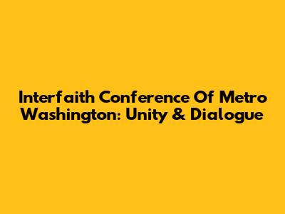Interfaith Conference Of Metro Washington: Unity & Dialogue