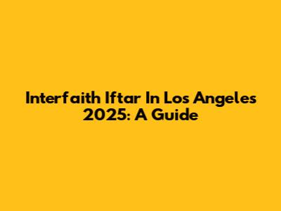 Interfaith Iftar In Los Angeles 2025: A Guide