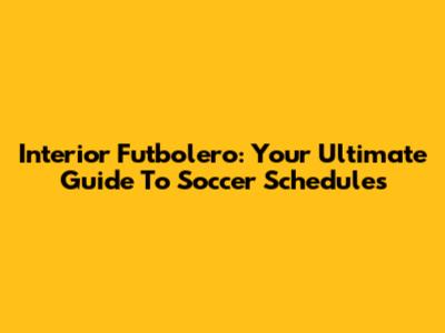 Interior Futbolero: Your Ultimate Guide To Soccer Schedules