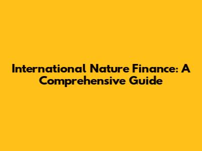 International Nature Finance: A Comprehensive Guide