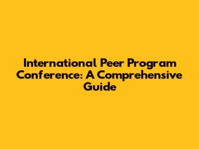 International Peer Program Conference: A Comprehensive Guide