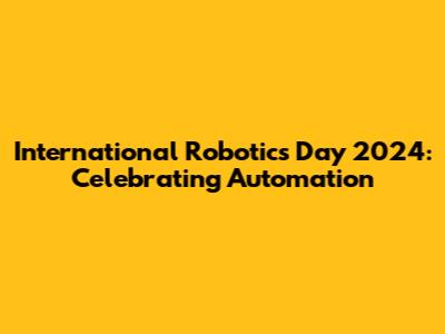 International Robotics Day 2024: Celebrating Automation