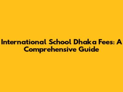 International School Dhaka Fees: A Comprehensive Guide