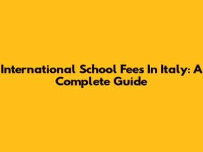 International School Fees In Italy: A Complete Guide