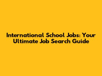 International School Jobs: Your Ultimate Job Search Guide