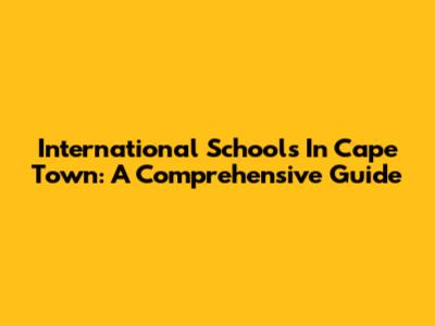 International Schools In Cape Town: A Comprehensive Guide