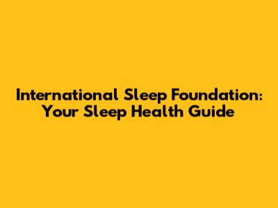International Sleep Foundation: Your Sleep Health Guide