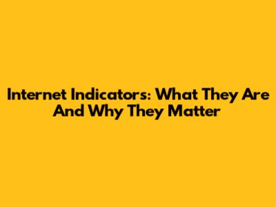 Internet Indicators: What They Are And Why They Matter