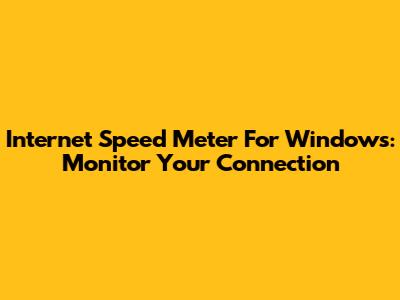 Internet Speed Meter For Windows: Monitor Your Connection
