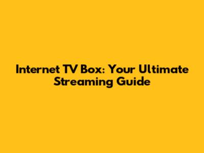 Internet TV Box: Your Ultimate Streaming Guide