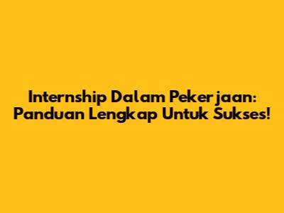 Internship Dalam Pekerjaan: Panduan Lengkap Untuk Sukses!