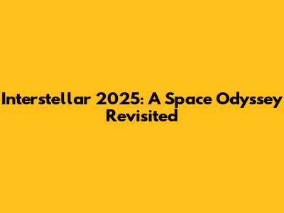 Interstellar 2025: A Space Odyssey Revisited