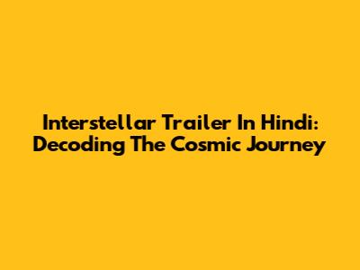 Interstellar Trailer In Hindi: Decoding The Cosmic Journey
