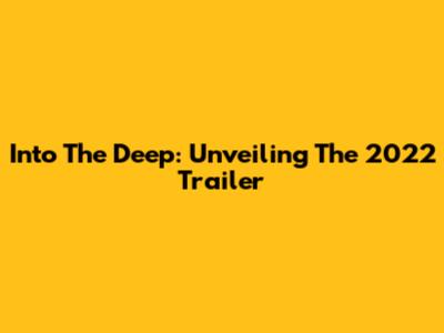 Into The Deep: Unveiling The 2022 Trailer