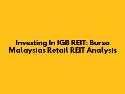 Investing In IGB REIT: Bursa Malaysia's Retail REIT Analysis