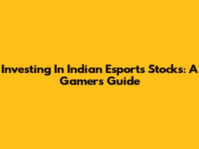 Investing In Indian Esports Stocks: A Gamer's Guide