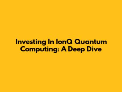Investing In IonQ Quantum Computing: A Deep Dive