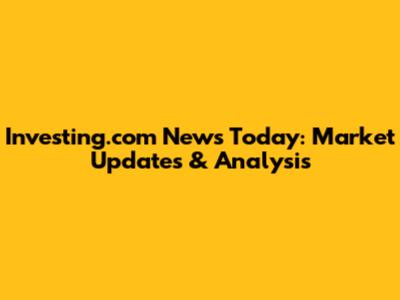 Investing.com News Today: Market Updates & Analysis