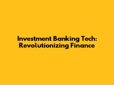 Investment Banking Tech: Revolutionizing Finance