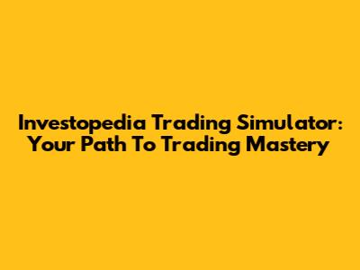 Investopedia Trading Simulator: Your Path To Trading Mastery