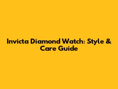 Invicta Diamond Watch: Style & Care Guide