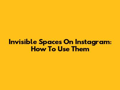 Invisible Spaces On Instagram: How To Use Them