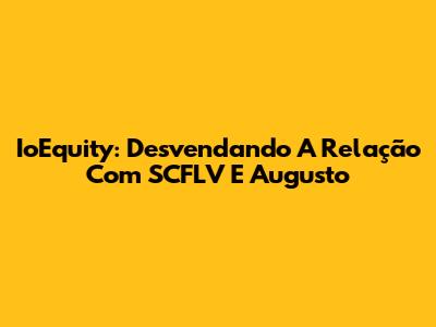 IoEquity: Desvendando A Relação Com SCFLV E Augusto