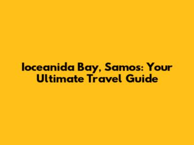 Ioceanida Bay, Samos: Your Ultimate Travel Guide