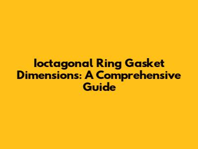 Ioctagonal Ring Gasket Dimensions: A Comprehensive Guide