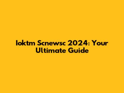 Ioktm Scnewsc 2024: Your Ultimate Guide