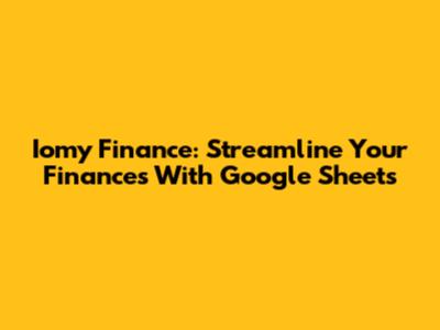Iomy Finance: Streamline Your Finances With Google Sheets