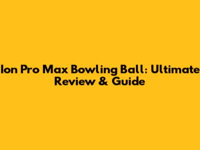 Ion Pro Max Bowling Ball: Ultimate Review & Guide