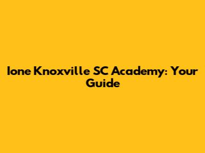 Ione Knoxville SC Academy: Your Guide