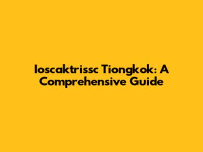 Ioscaktrissc Tiongkok: A Comprehensive Guide