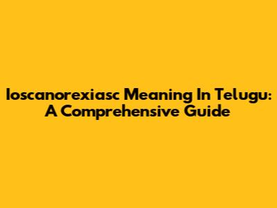 Ioscanorexiasc Meaning In Telugu: A Comprehensive Guide