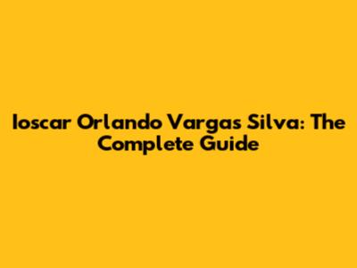 Ioscar Orlando Vargas Silva: The Complete Guide