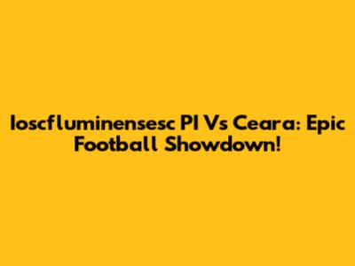Ioscfluminensesc PI Vs Ceara: Epic Football Showdown!