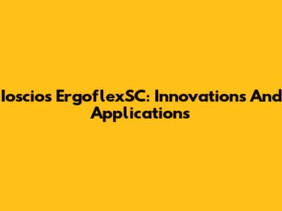 Ioscios ErgoflexSC: Innovations And Applications