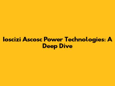 Ioscizi Ascosc Power Technologies: A Deep Dive