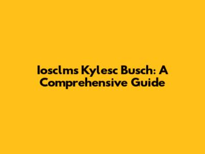 Iosclms Kylesc Busch: A Comprehensive Guide
