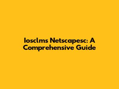 Iosclms Netscapesc: A Comprehensive Guide