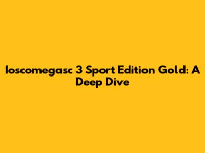 Ioscomegasc 3 Sport Edition Gold: A Deep Dive