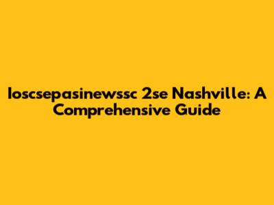 Ioscsepasinewssc 2se Nashville: A Comprehensive Guide