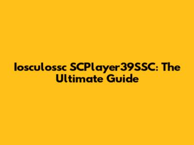 Iosculossc SCPlayer39SSC: The Ultimate Guide