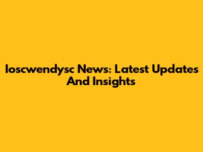 Ioscwendysc News: Latest Updates And Insights