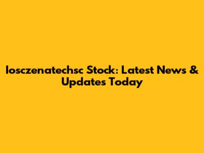 Iosczenatechsc Stock: Latest News & Updates Today