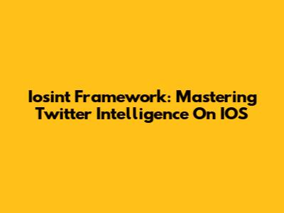 Iosint Framework: Mastering Twitter Intelligence On IOS