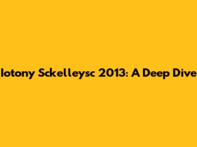 Iotony Sckelleysc 2013: A Deep Dive