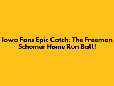 Iowa Fan's Epic Catch: The Freeman Schomer Home Run Ball!