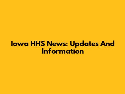 Iowa HHS News: Updates And Information
